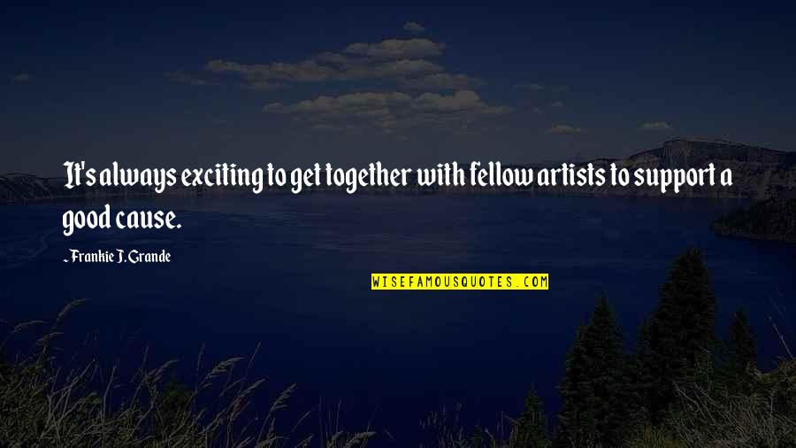Support Artists Quotes By Frankie J. Grande: It's always exciting to get together with fellow Support Artists Quotes By Frankie J. Grande: It's always exciting to get together with fellow