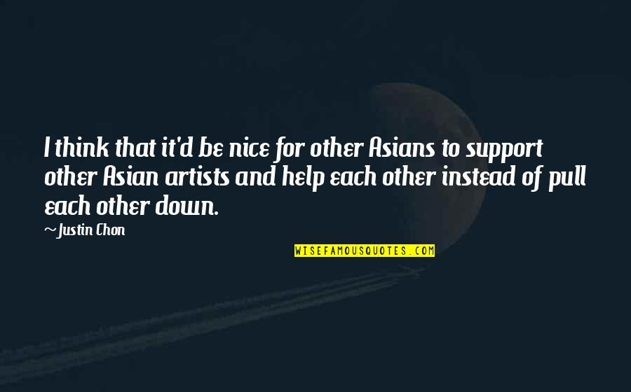 Support Artists Quotes By Justin Chon: I think that it'd be nice for other Support Artists Quotes By Justin Chon: I think that it'd be nice for other