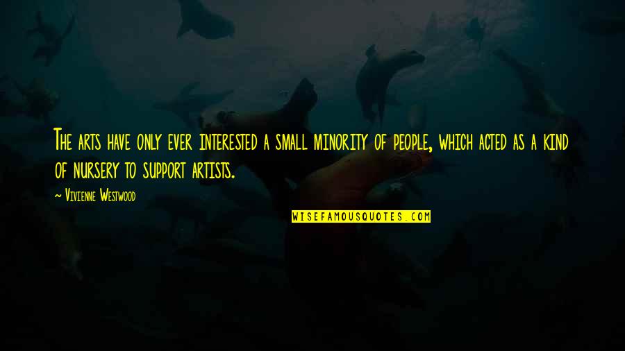 Support Artists Quotes By Vivienne Westwood: The arts have only ever interested a small Support Artists Quotes By Vivienne Westwood: The arts have only ever interested a small