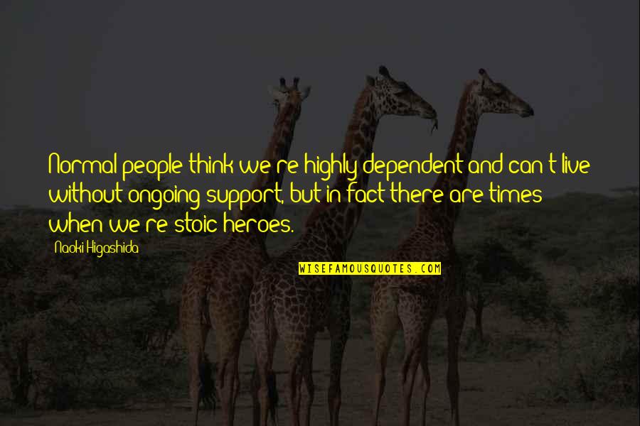 Support Autism Quotes By Naoki Higashida: Normal people think we're highly dependent and can't