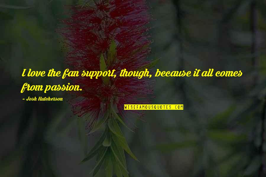 Support Each Other Love Quotes By Josh Hutcherson: I love the fan support, though, because it Support Each Other Love Quotes By Josh Hutcherson: I love the fan support, though, because it