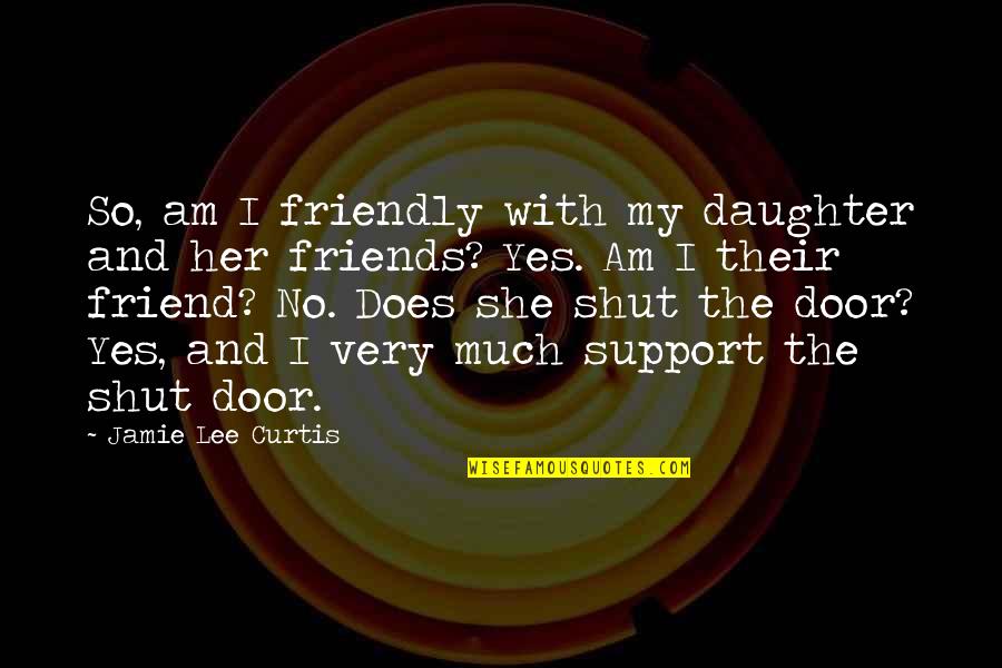 Support For Daughter Quotes By Jamie Lee Curtis: So, am I friendly with my daughter and Support For Daughter Quotes By Jamie Lee Curtis: So, am I friendly with my daughter and