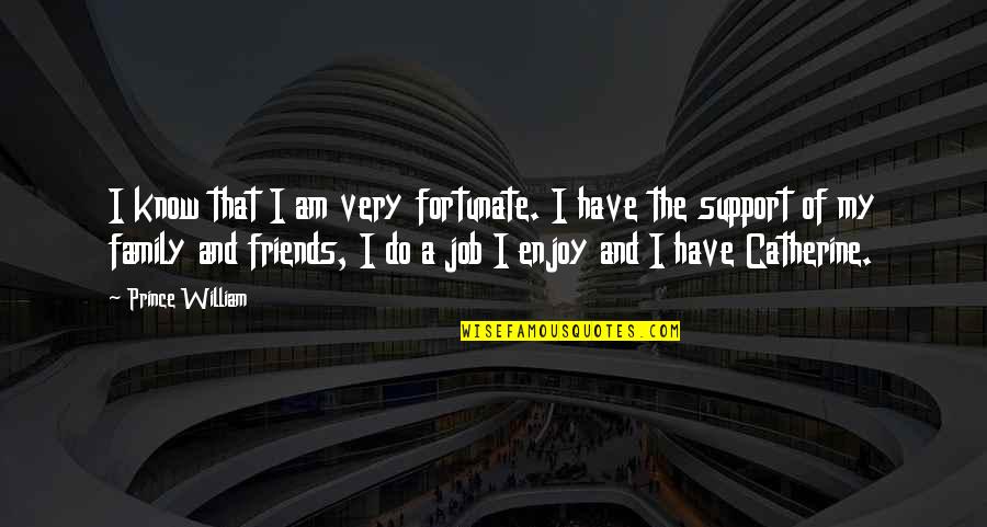 Support For Friends Quotes By Prince William: I know that I am very fortunate. I