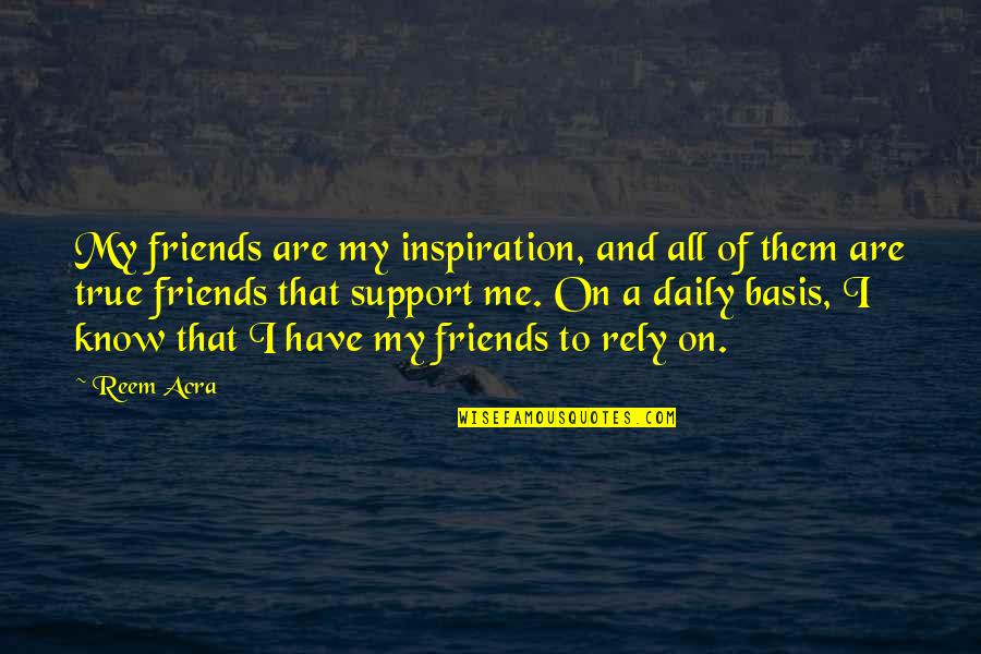 Support For Friends Quotes By Reem Acra: My friends are my inspiration, and all of