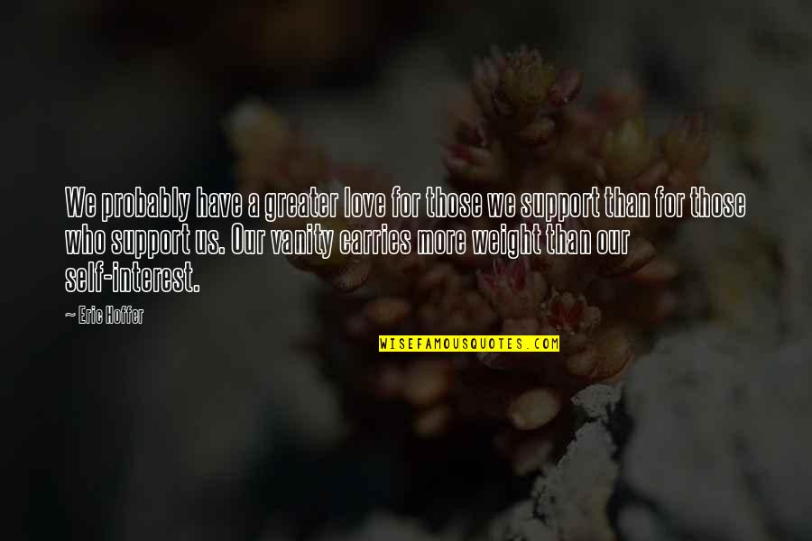 Support For Love Quotes By Eric Hoffer: We probably have a greater love for those