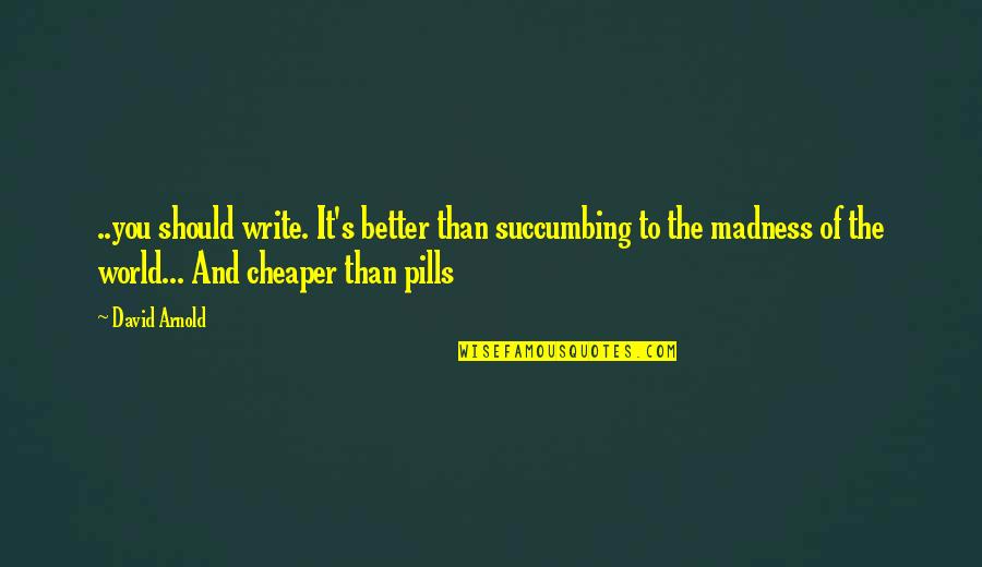 Support For Returning Citizens Quotes By David Arnold: ..you should write. It's better than succumbing to Support For Returning Citizens Quotes By David Arnold: ..you should write. It's better than succumbing to