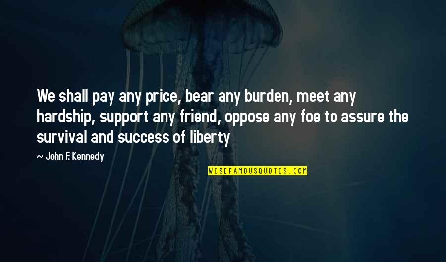 Support For Success Quotes By John F. Kennedy: We shall pay any price, bear any burden,