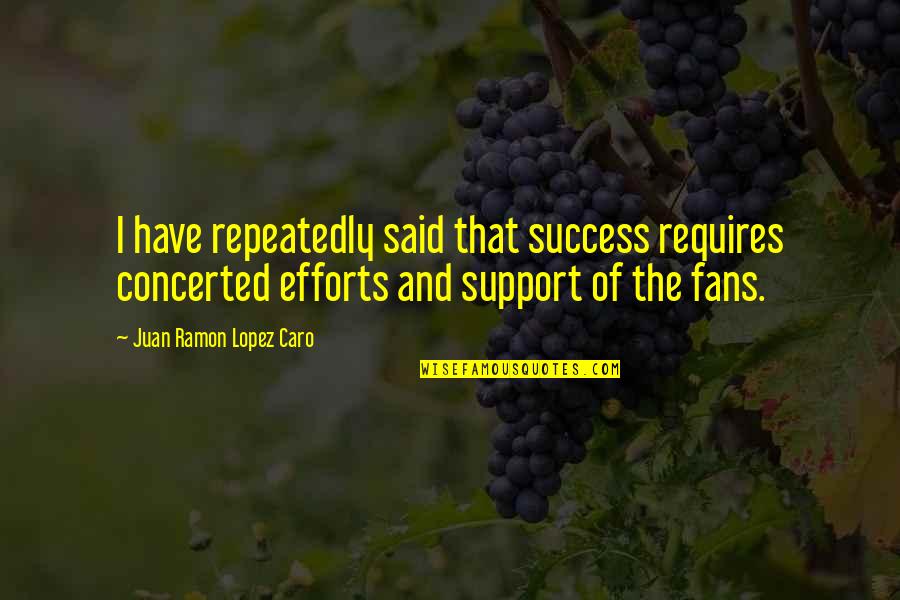 Support For Success Quotes By Juan Ramon Lopez Caro: I have repeatedly said that success requires concerted