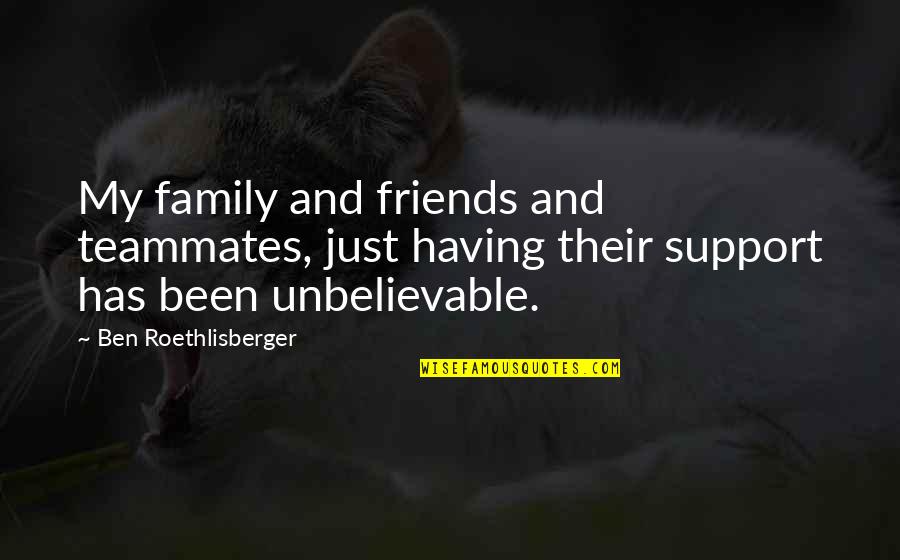Support From Family And Friends Quotes By Ben Roethlisberger: My family and friends and teammates, just having Support From Family And Friends Quotes By Ben Roethlisberger: My family and friends and teammates, just having
