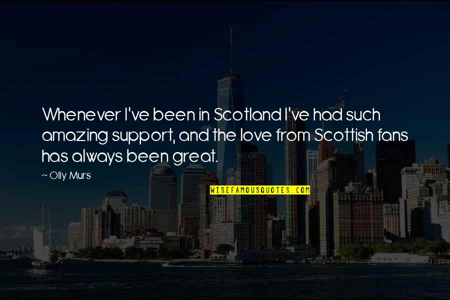 Support From Love Quotes By Olly Murs: Whenever I've been in Scotland I've had such