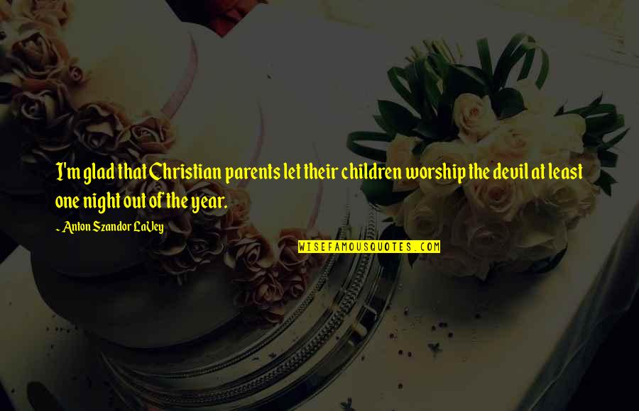 Support From Someone You Love Quotes By Anton Szandor LaVey: I'm glad that Christian parents let their children