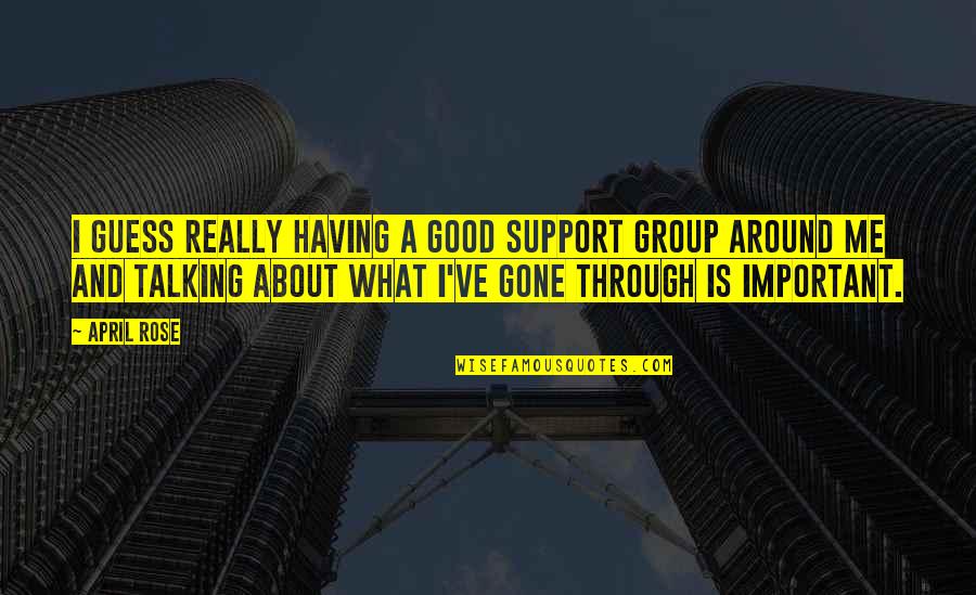Support Group Quotes By April Rose: I guess really having a good support group