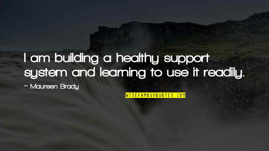 Support Group Quotes By Maureen Brady: I am building a healthy support system and