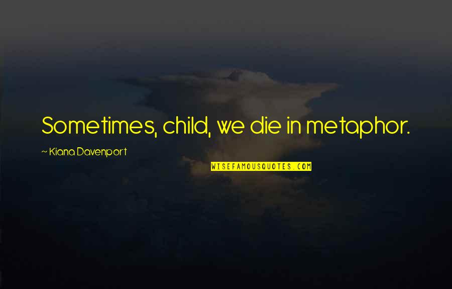 Support Law Enforcement Quotes By Kiana Davenport: Sometimes, child, we die in metaphor.