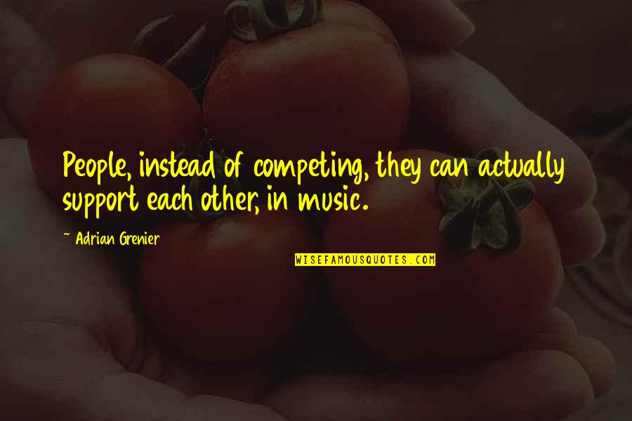 Support Music Quotes By Adrian Grenier: People, instead of competing, they can actually support
