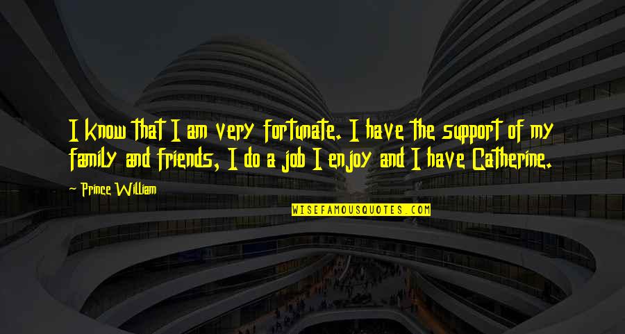 Support My Family Quotes By Prince William: I know that I am very fortunate. I Support My Family Quotes By Prince William: I know that I am very fortunate. I
