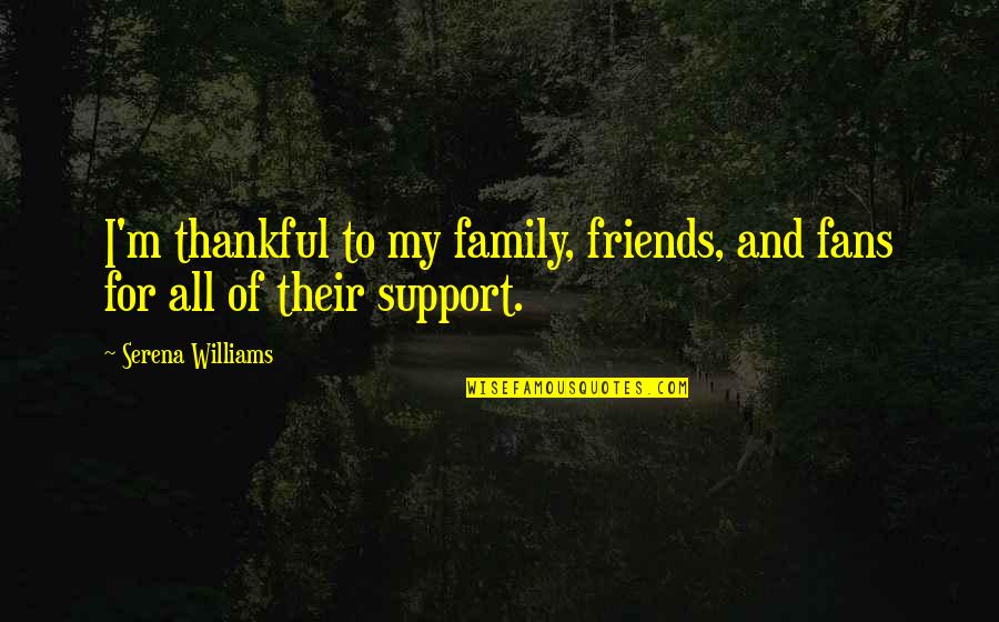 Support My Family Quotes By Serena Williams: I'm thankful to my family, friends, and fans Support My Family Quotes By Serena Williams: I'm thankful to my family, friends, and fans