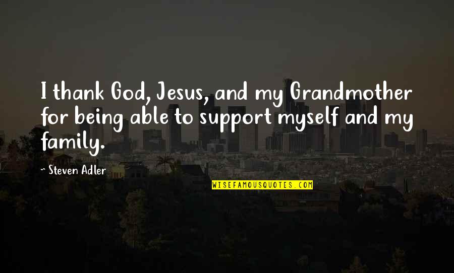Support My Family Quotes By Steven Adler: I thank God, Jesus, and my Grandmother for Support My Family Quotes By Steven Adler: I thank God, Jesus, and my Grandmother for