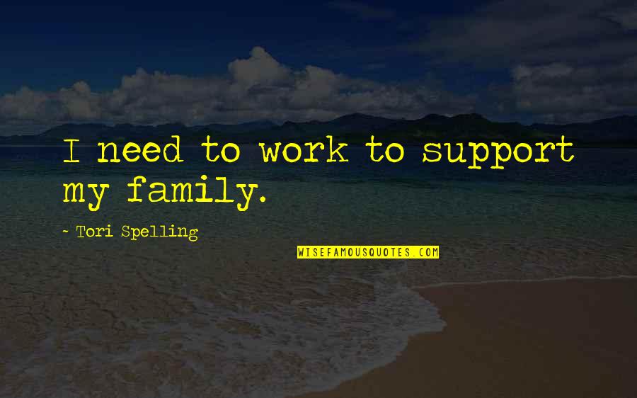 Support My Family Quotes By Tori Spelling: I need to work to support my family. Support My Family Quotes By Tori Spelling: I need to work to support my family.
