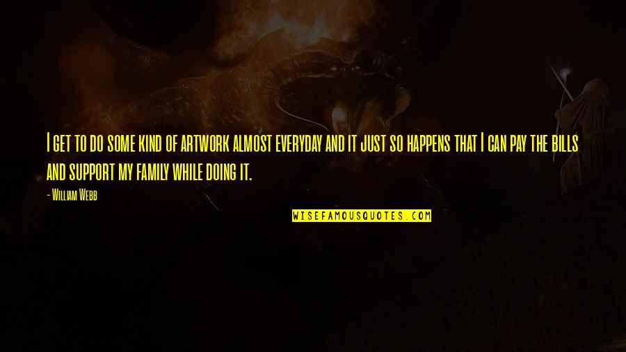 Support My Family Quotes By William Webb: I get to do some kind of artwork Support My Family Quotes By William Webb: I get to do some kind of artwork