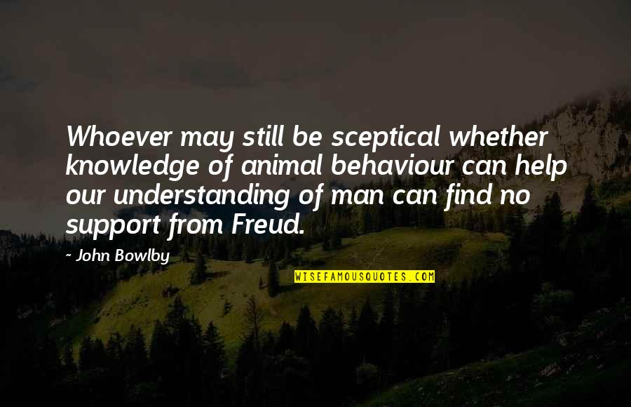 Support My Man Quotes By John Bowlby: Whoever may still be sceptical whether knowledge of
