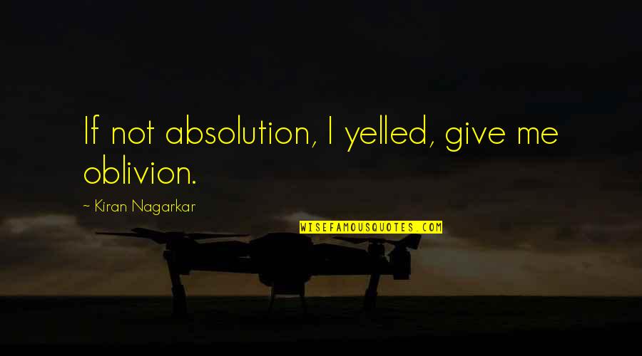 Support Picture Quotes By Kiran Nagarkar: If not absolution, I yelled, give me oblivion.