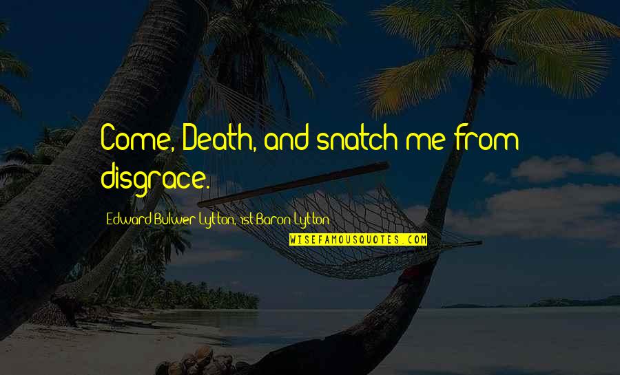 Support Poems Quotes By Edward Bulwer-Lytton, 1st Baron Lytton: Come, Death, and snatch me from disgrace. Support Poems Quotes By Edward Bulwer-Lytton, 1st Baron Lytton: Come, Death, and snatch me from disgrace.