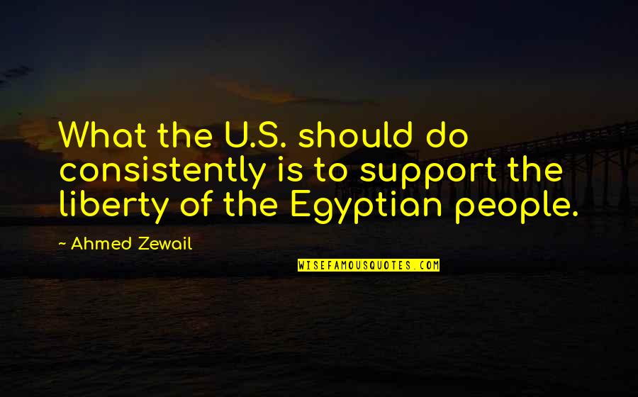 Support Quotes By Ahmed Zewail: What the U.S. should do consistently is to