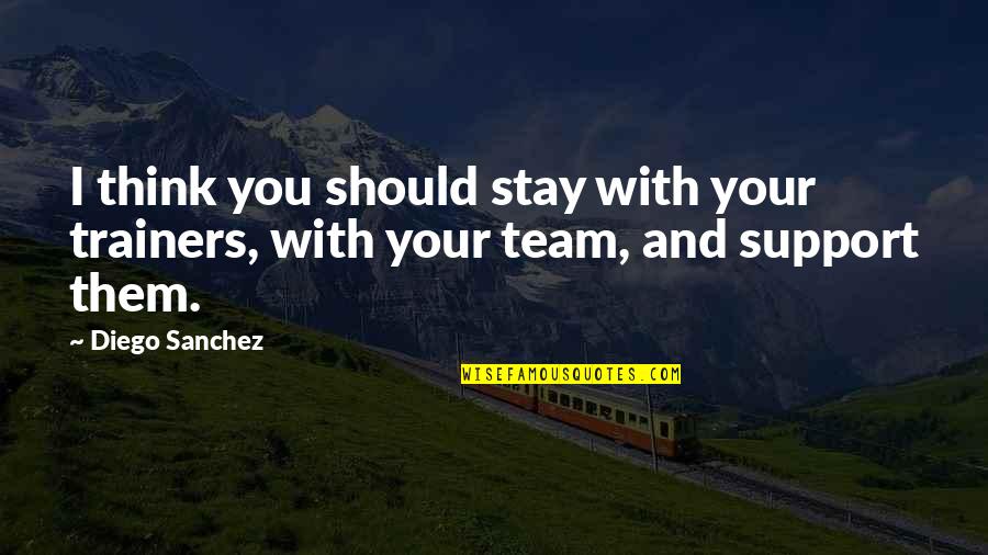 Support Quotes By Diego Sanchez: I think you should stay with your trainers,