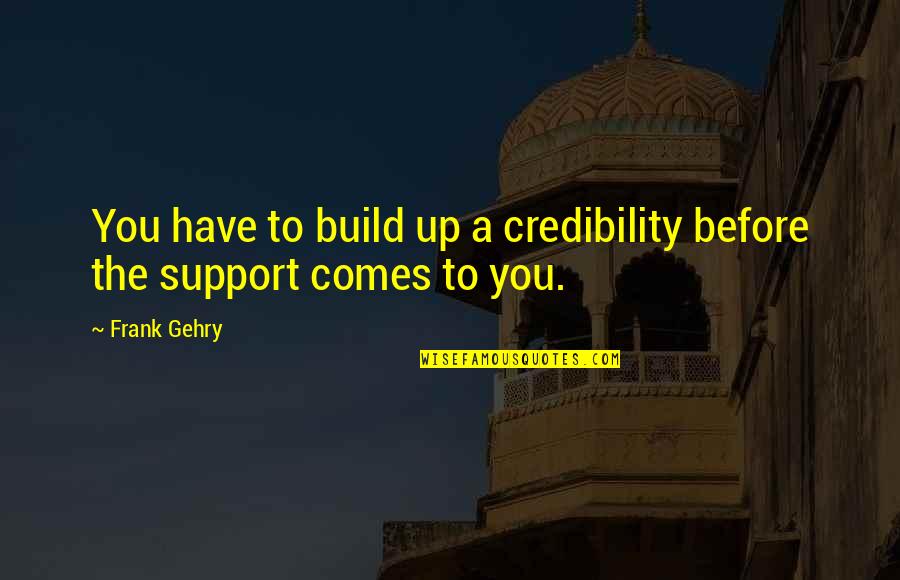 Support Quotes By Frank Gehry: You have to build up a credibility before