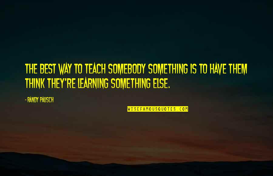 Support Related Quotes By Randy Pausch: The best way to teach somebody something is