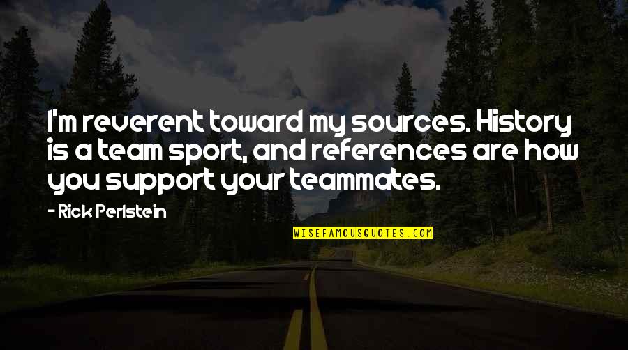 Support Team Quotes By Rick Perlstein: I'm reverent toward my sources. History is a Support Team Quotes By Rick Perlstein: I'm reverent toward my sources. History is a