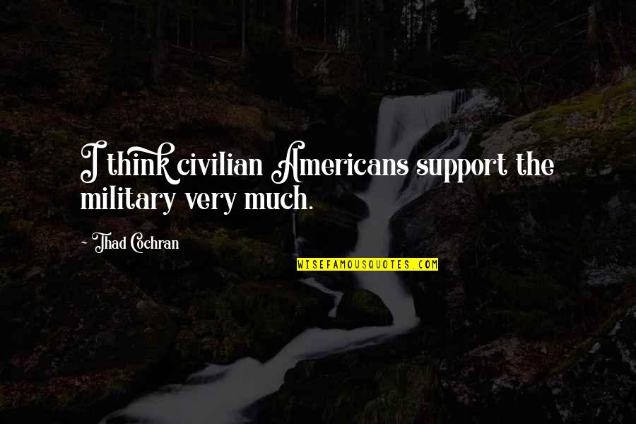 Support The Military Quotes By Thad Cochran: I think civilian Americans support the military very