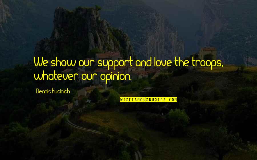 Support The Troops Quotes By Dennis Kucinich: We show our support and love the troops,