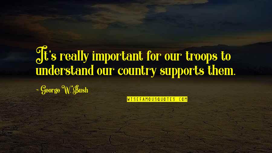 Support The Troops Quotes By George W. Bush: It's really important for our troops to understand