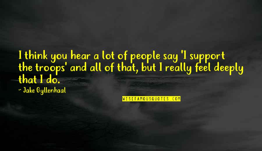 Support The Troops Quotes By Jake Gyllenhaal: I think you hear a lot of people