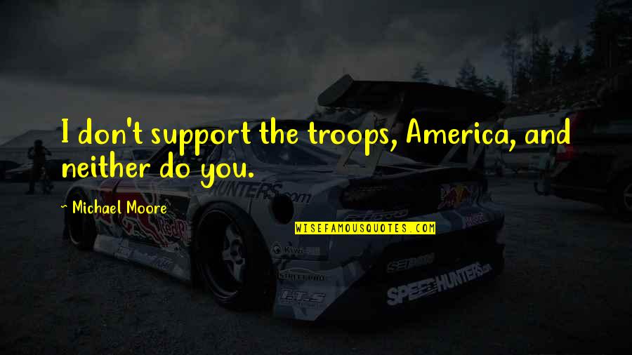 Support The Troops Quotes By Michael Moore: I don't support the troops, America, and neither