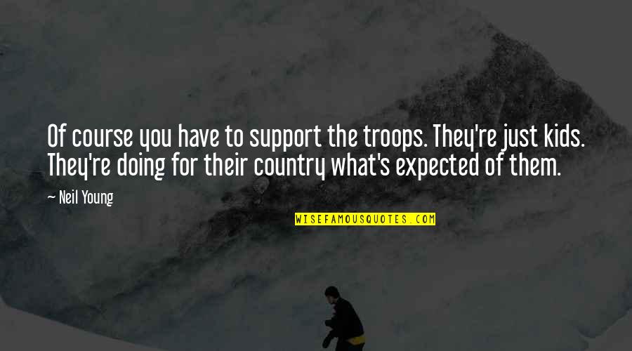 Support The Troops Quotes By Neil Young: Of course you have to support the troops.