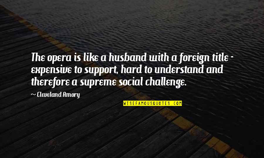 Support To Husband Quotes By Cleveland Amory: The opera is like a husband with a
