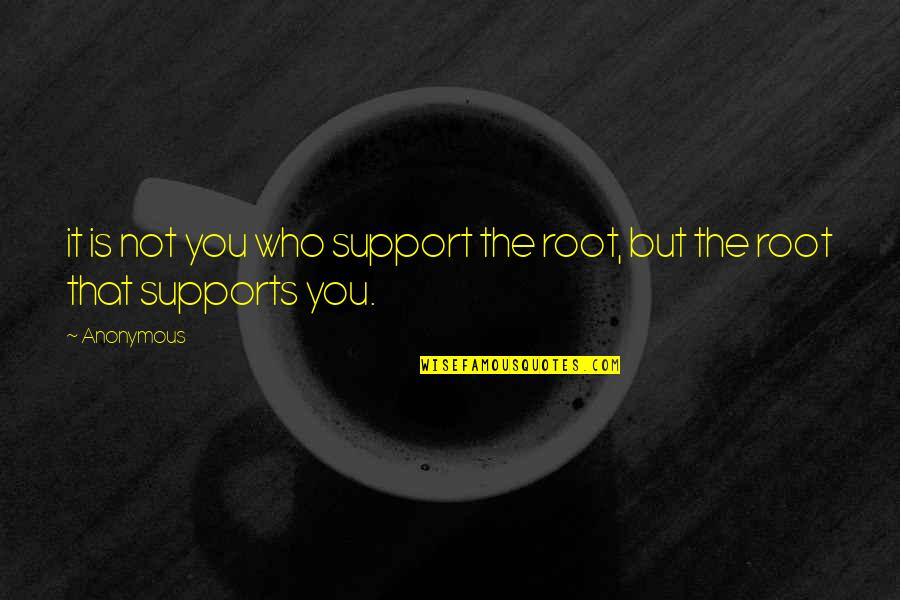 Support You Quotes By Anonymous: it is not you who support the root,