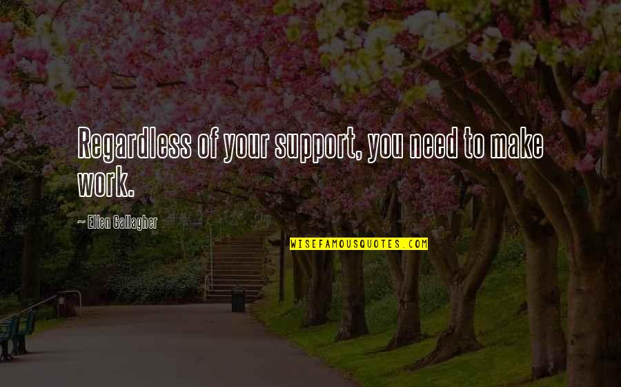 Support You Quotes By Ellen Gallagher: Regardless of your support, you need to make Support You Quotes By Ellen Gallagher: Regardless of your support, you need to make