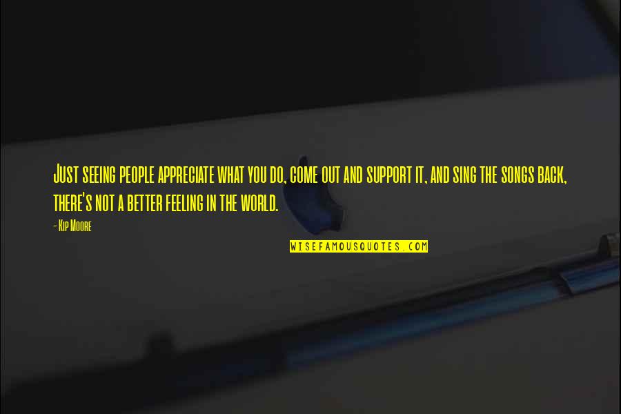 Support You Quotes By Kip Moore: Just seeing people appreciate what you do, come Support You Quotes By Kip Moore: Just seeing people appreciate what you do, come