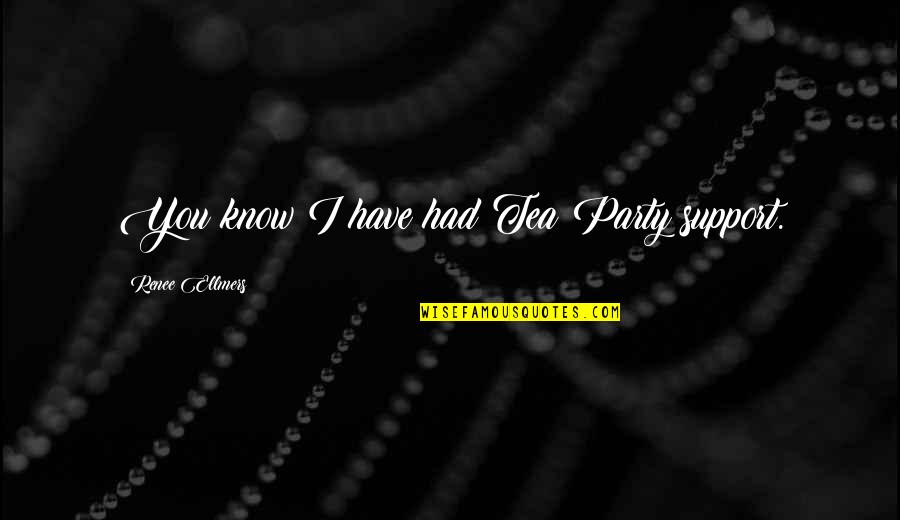 Support You Quotes By Renee Ellmers: You know I have had Tea Party support. Support You Quotes By Renee Ellmers: You know I have had Tea Party support.