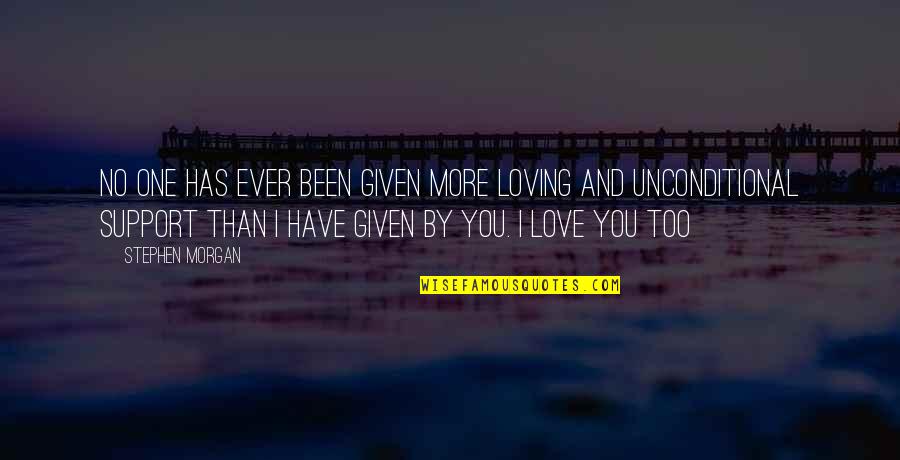 Support You Quotes By Stephen Morgan: No one has ever been given more loving Support You Quotes By Stephen Morgan: No one has ever been given more loving