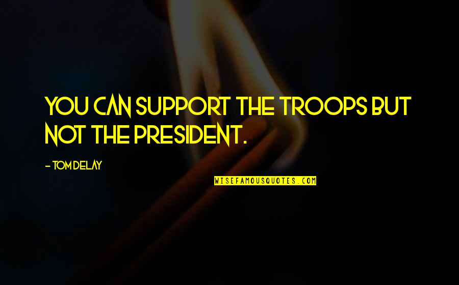 Support You Quotes By Tom DeLay: You can support the troops but not the