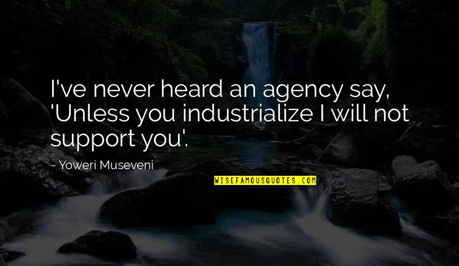Support You Quotes By Yoweri Museveni: I've never heard an agency say, 'Unless you Support You Quotes By Yoweri Museveni: I've never heard an agency say, 'Unless you