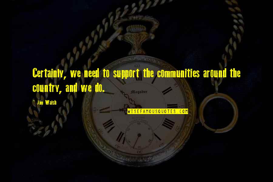 Support Your Country Quotes By Jim Walsh: Certainly, we need to support the communities around