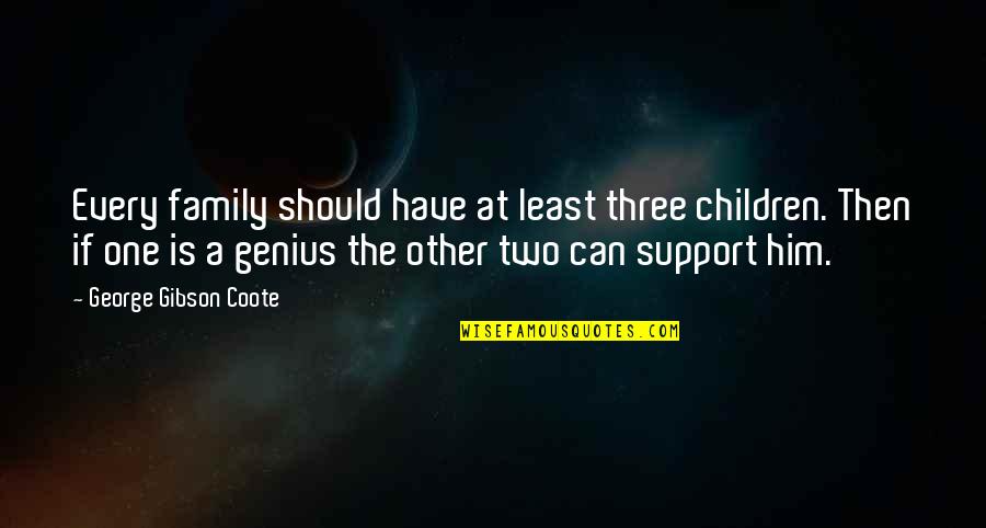Support Your Family Quotes By George Gibson Coote: Every family should have at least three children. Support Your Family Quotes By George Gibson Coote: Every family should have at least three children.
