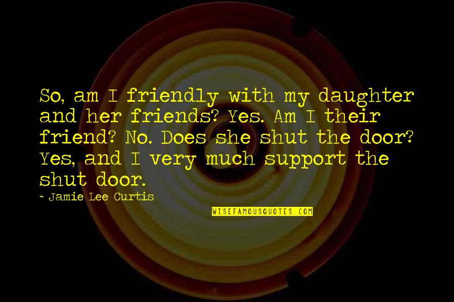 Support Your Friend Quotes By Jamie Lee Curtis: So, am I friendly with my daughter and