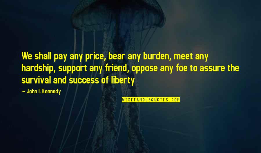 Support Your Friend Quotes By John F. Kennedy: We shall pay any price, bear any burden, Support Your Friend Quotes By John F. Kennedy: We shall pay any price, bear any burden,